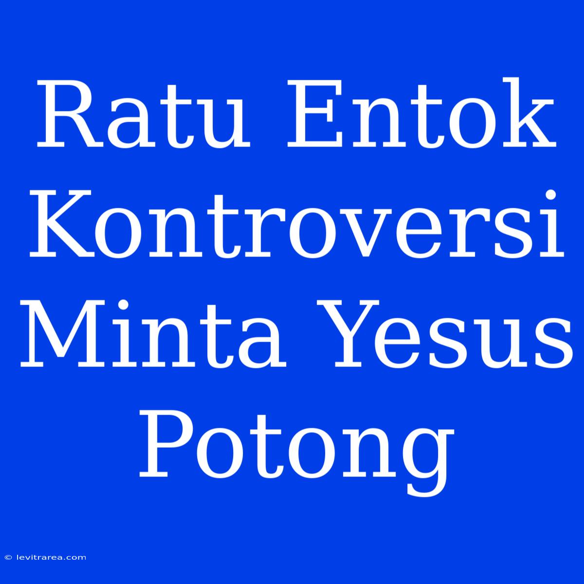 Ratu Entok Kontroversi Minta Yesus Potong 