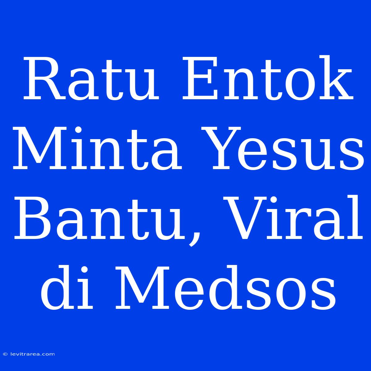 Ratu Entok Minta Yesus Bantu, Viral Di Medsos