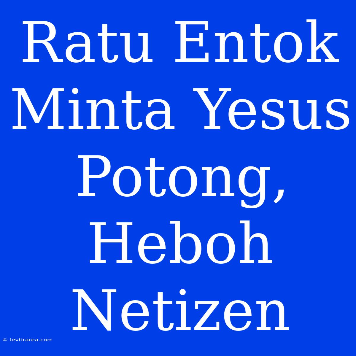 Ratu Entok Minta Yesus Potong, Heboh Netizen