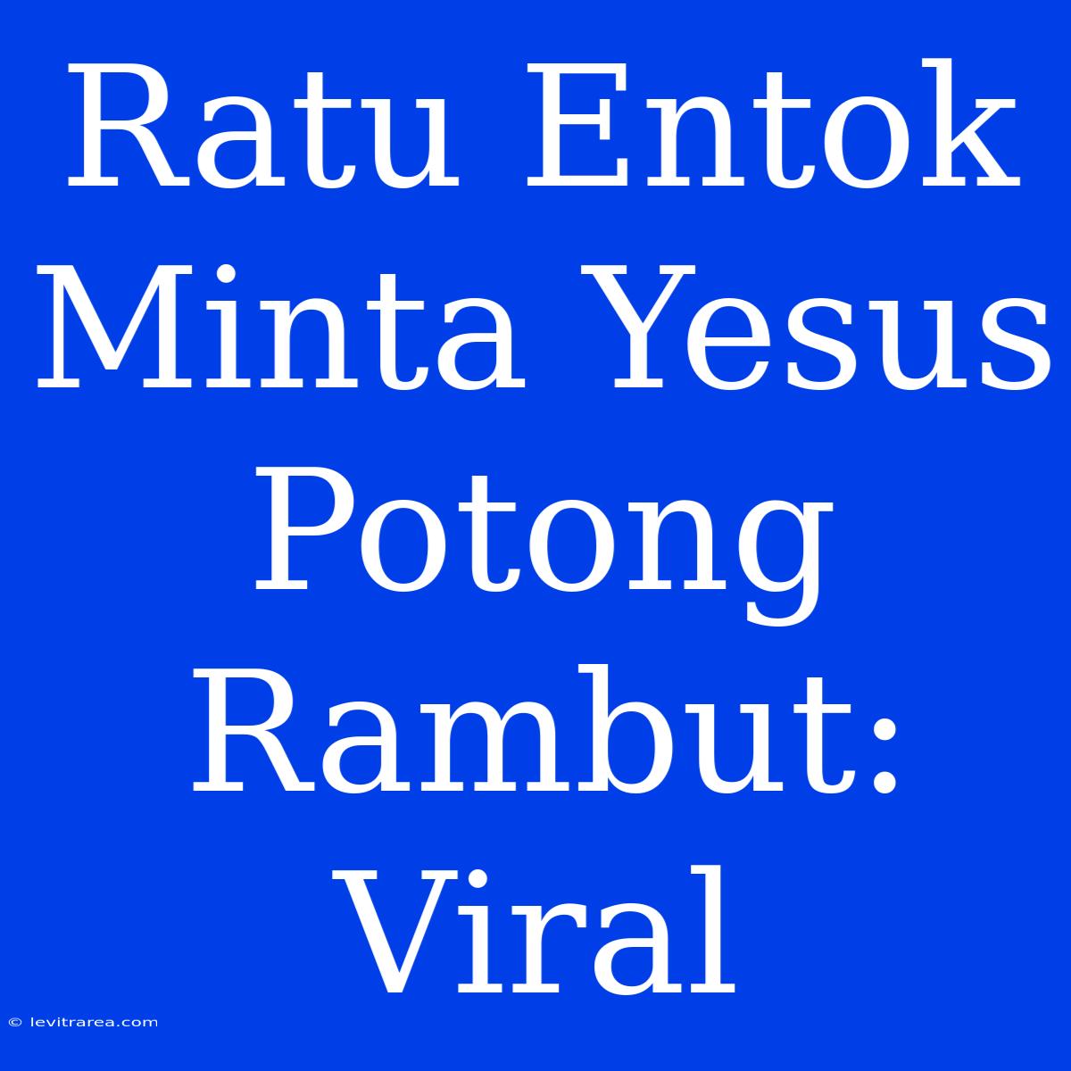 Ratu Entok Minta Yesus Potong Rambut: Viral