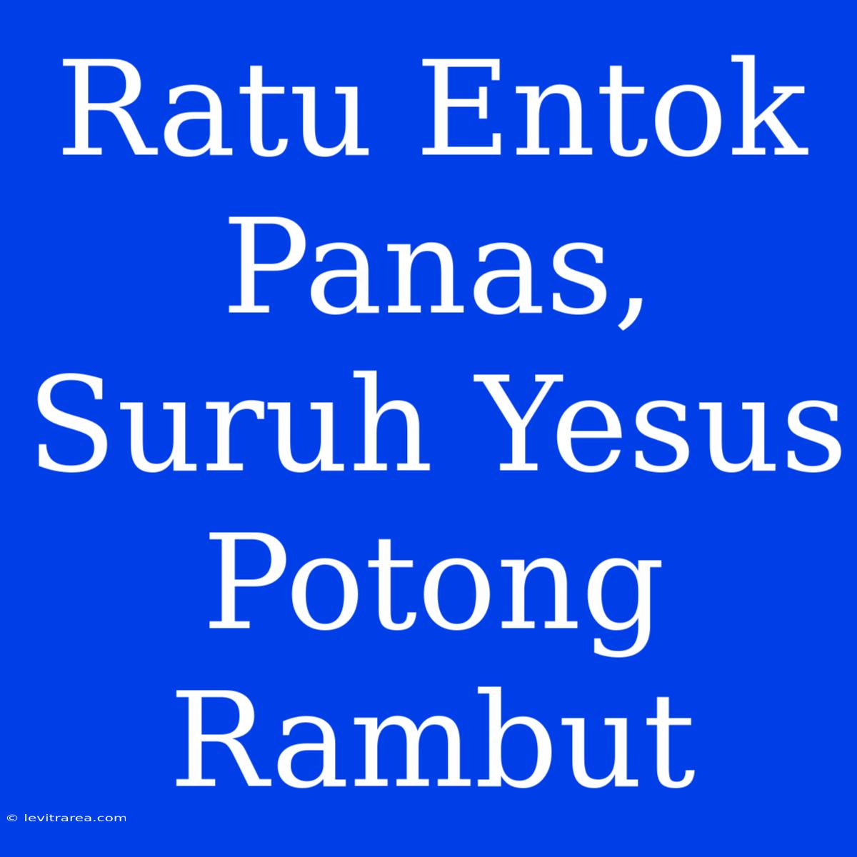 Ratu Entok Panas, Suruh Yesus Potong Rambut