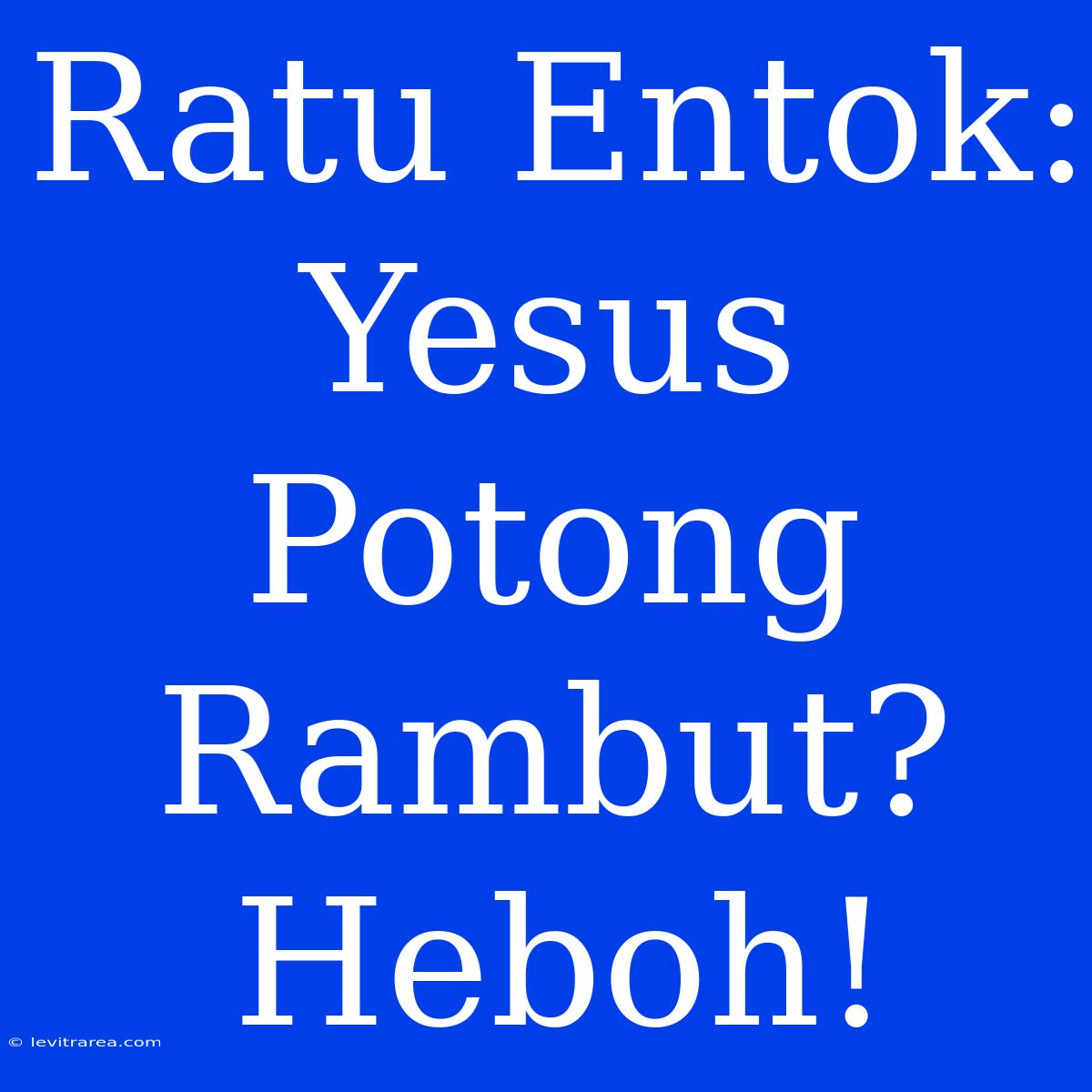 Ratu Entok: Yesus Potong Rambut? Heboh!