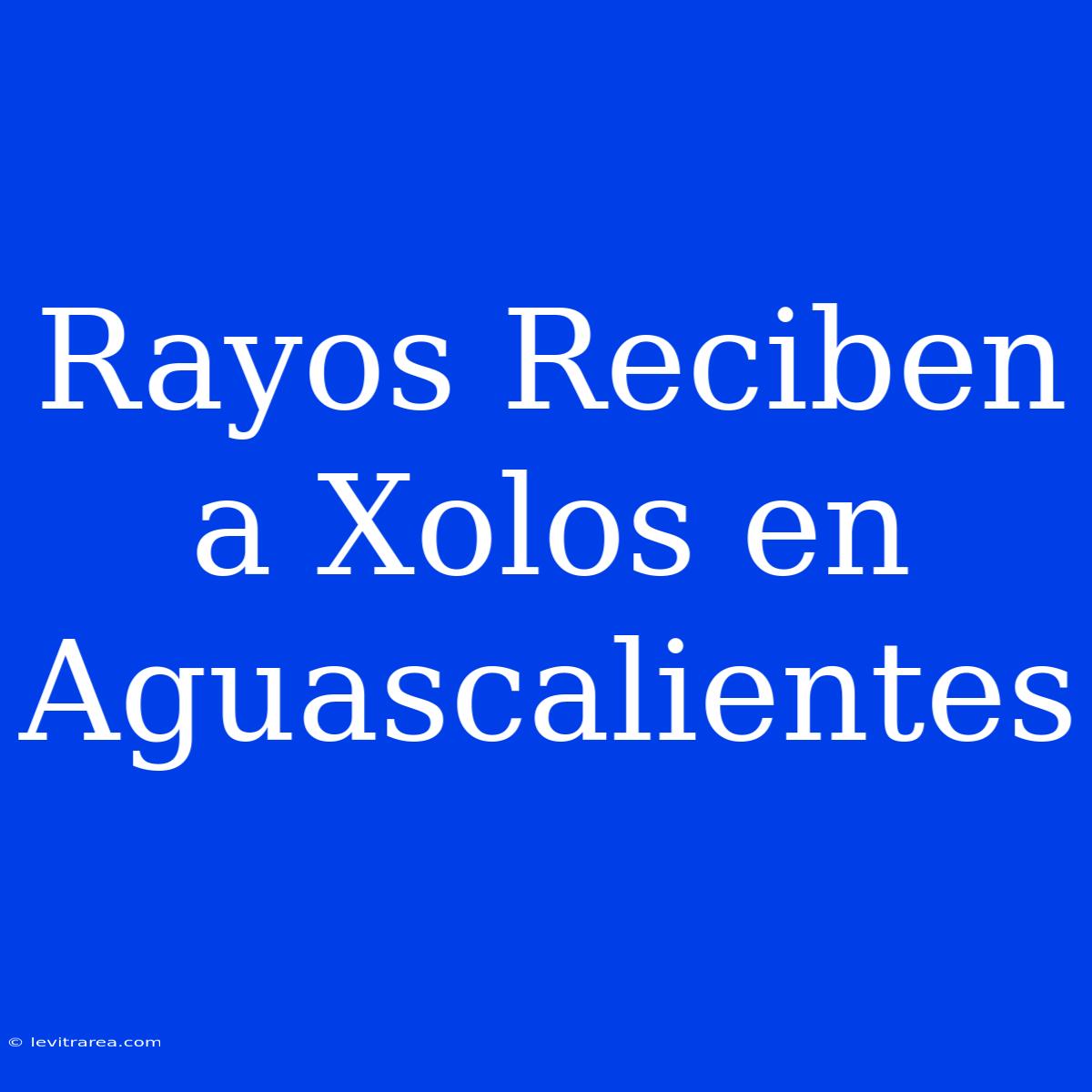 Rayos Reciben A Xolos En Aguascalientes