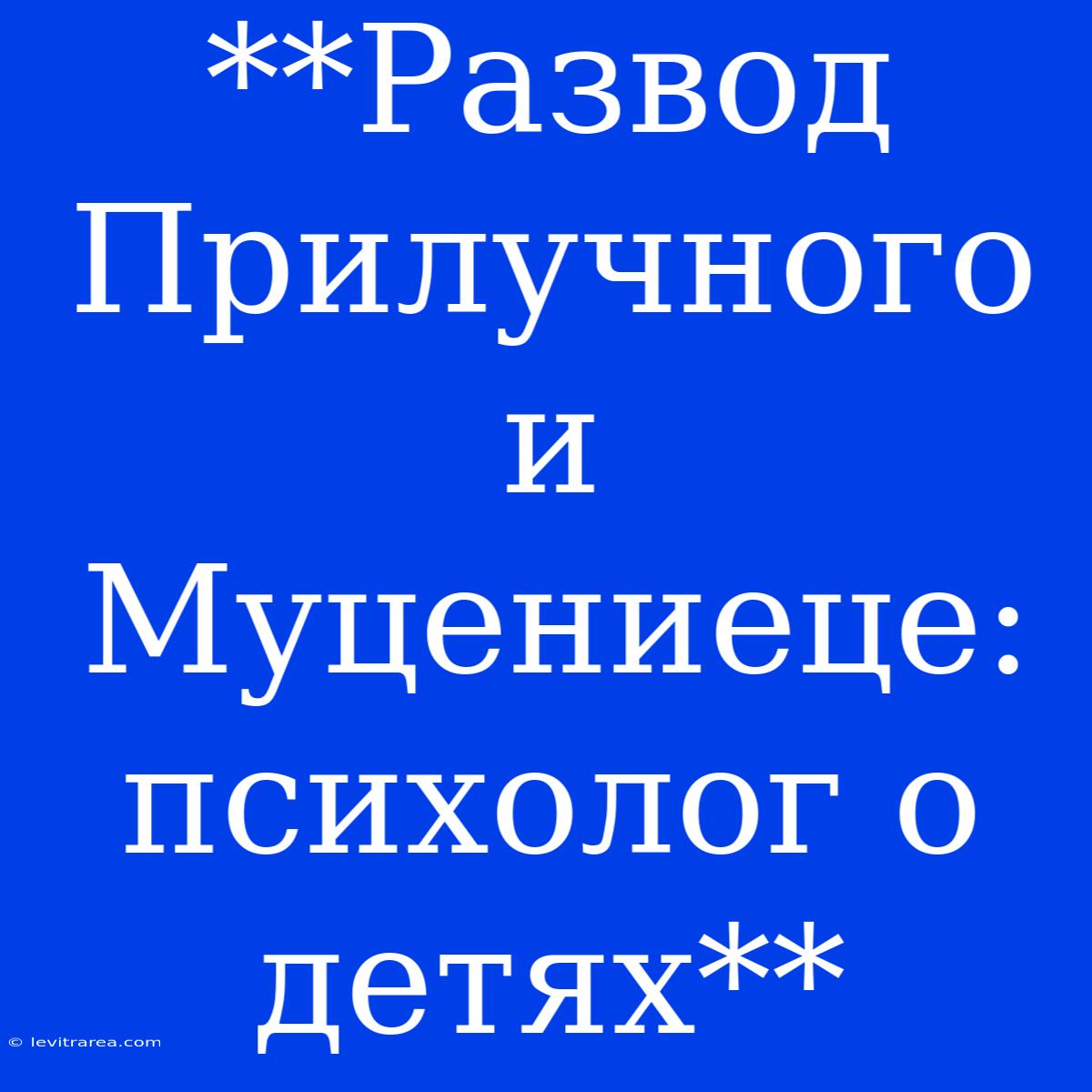 **Развод Прилучного И Муцениеце: Психолог О Детях**