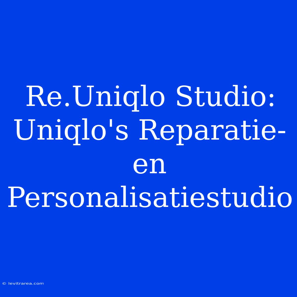 Re.Uniqlo Studio: Uniqlo's Reparatie- En Personalisatiestudio