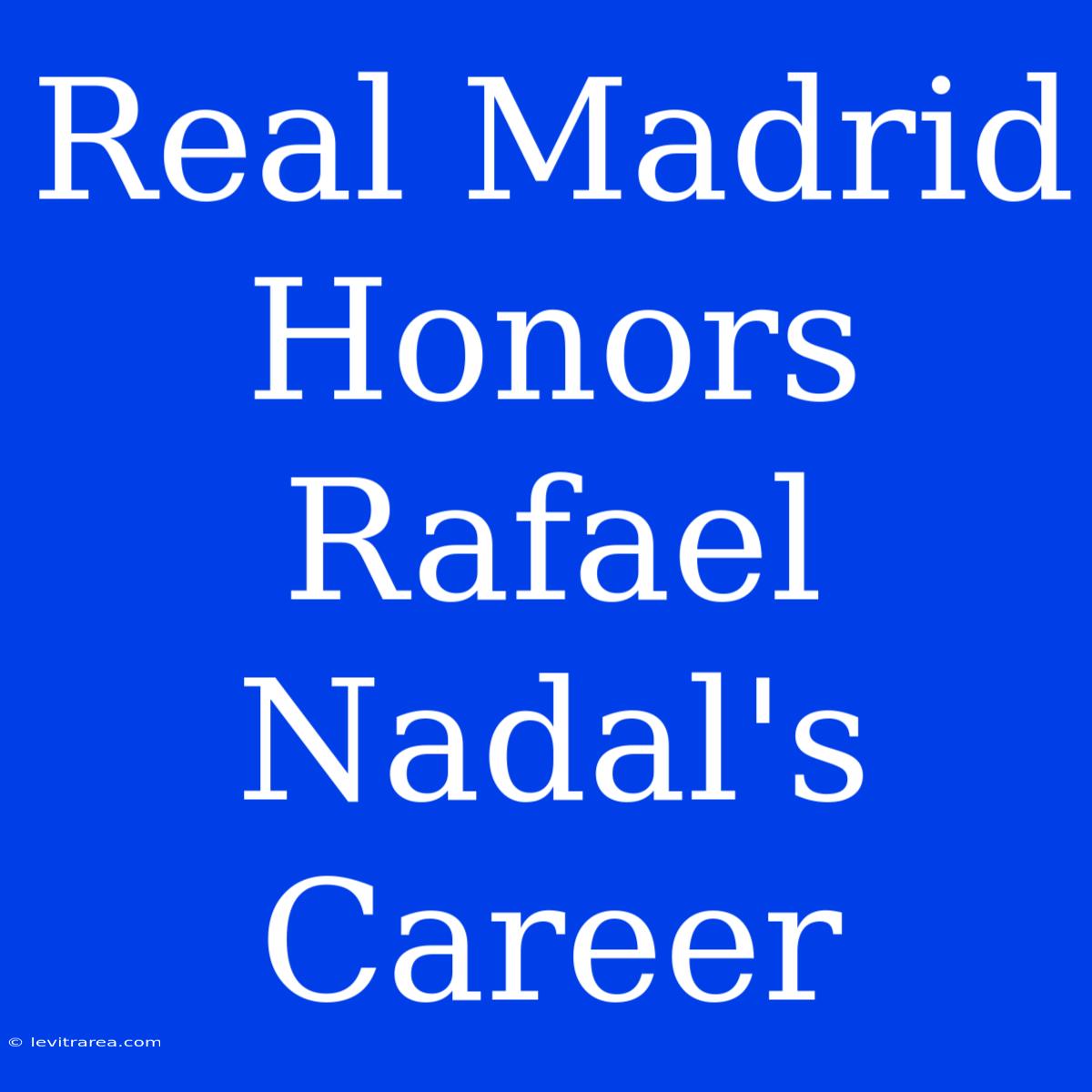 Real Madrid Honors Rafael Nadal's Career