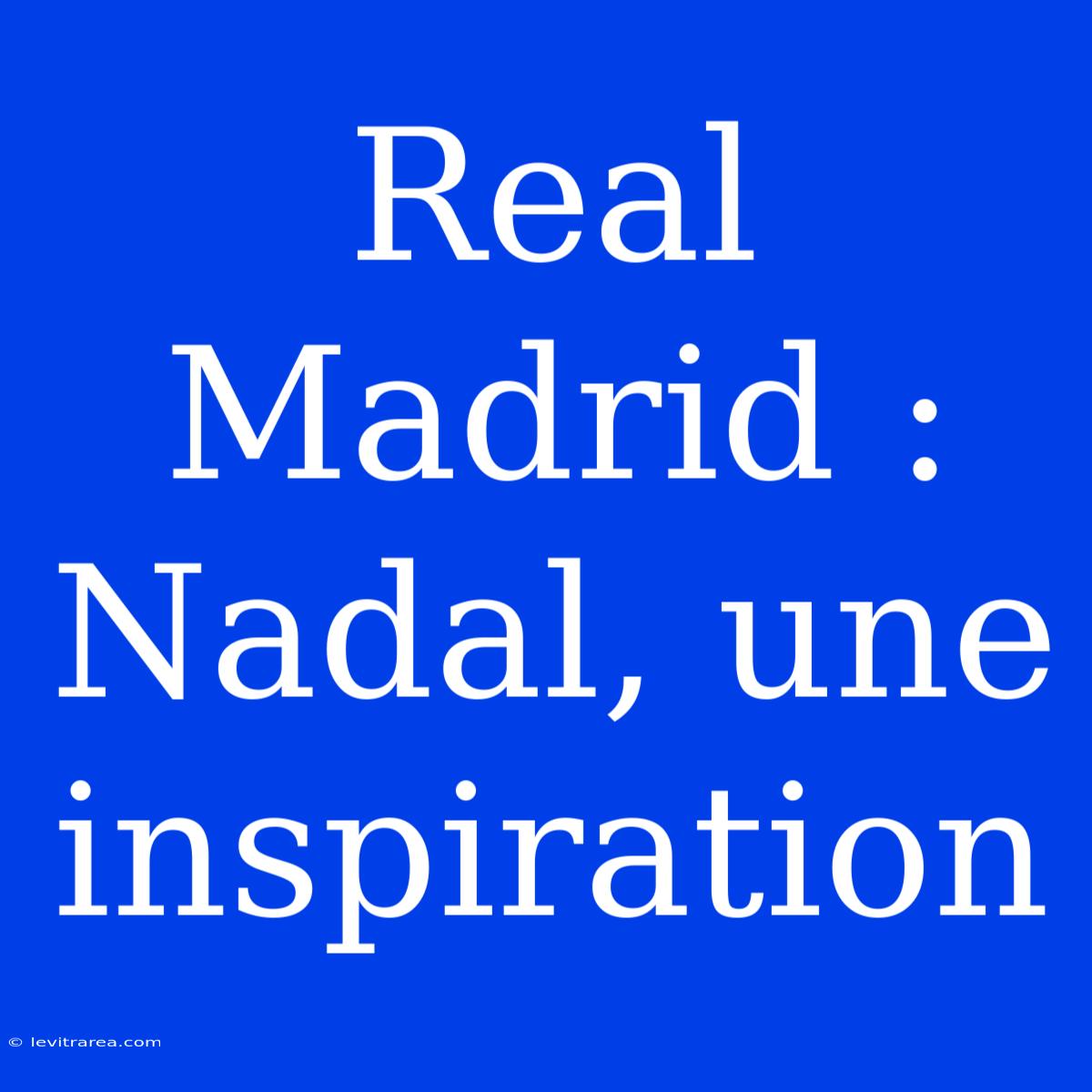 Real Madrid : Nadal, Une Inspiration