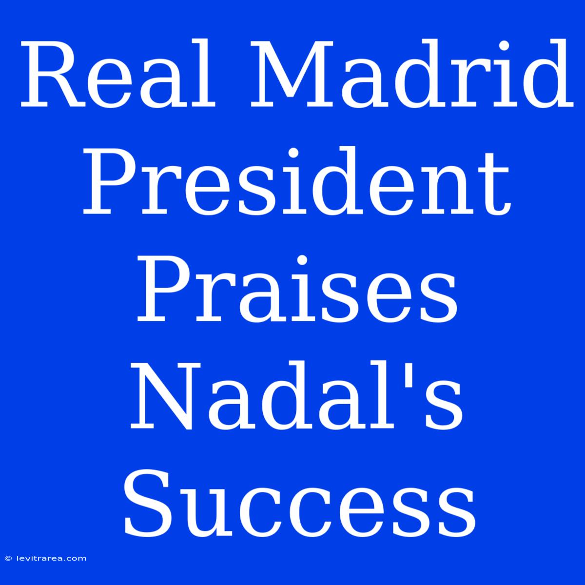 Real Madrid President Praises Nadal's Success