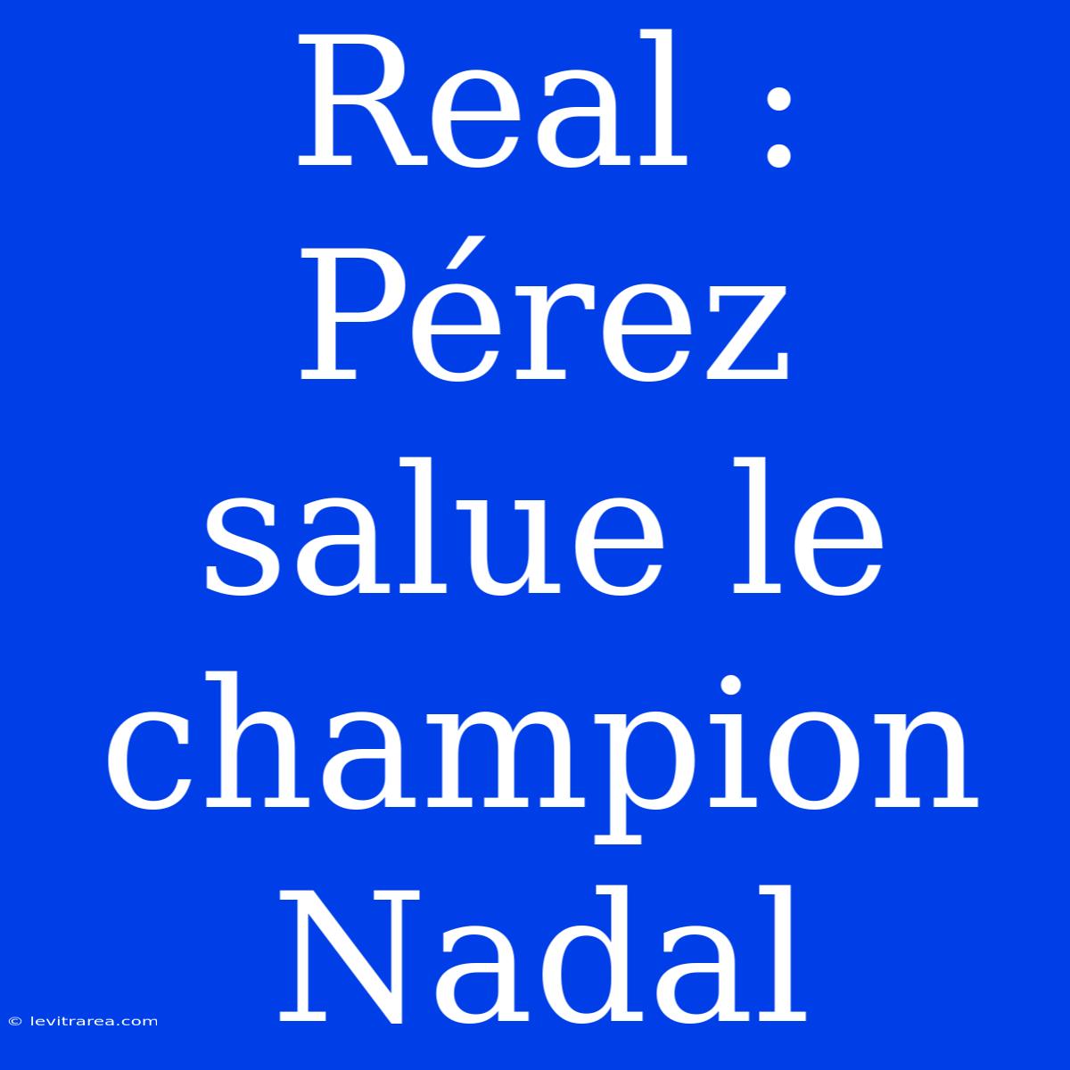 Real : Pérez Salue Le Champion Nadal