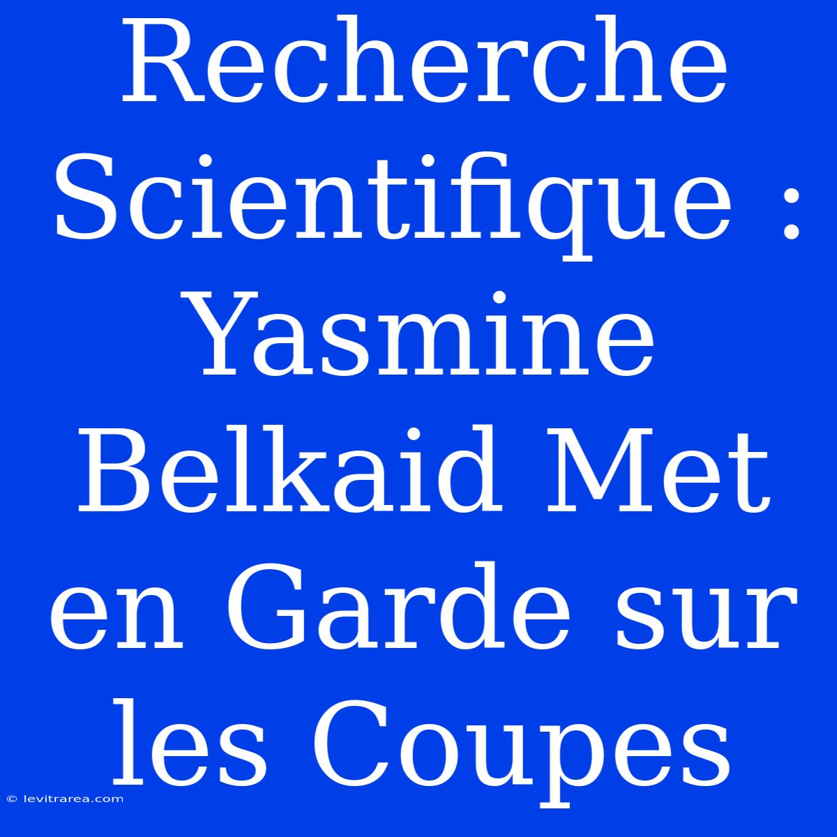 Recherche Scientifique : Yasmine Belkaid Met En Garde Sur Les Coupes