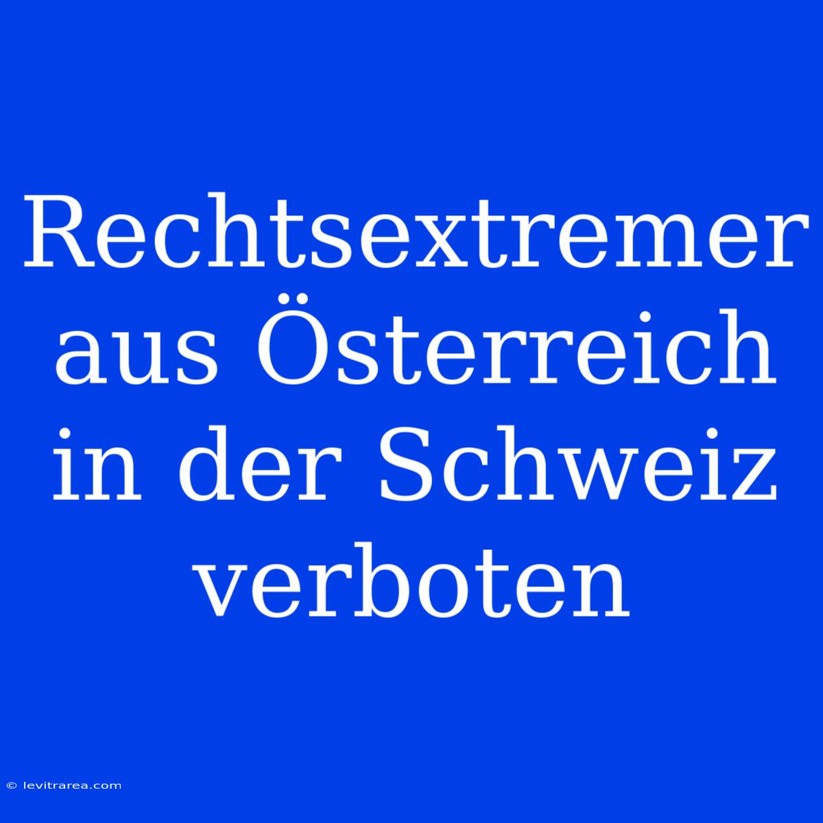 Rechtsextremer Aus Österreich In Der Schweiz Verboten