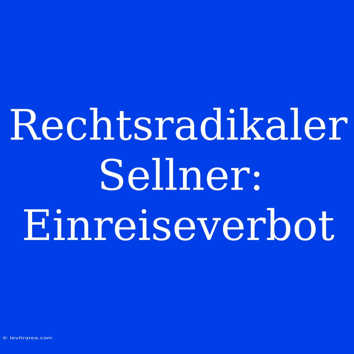 Rechtsradikaler Sellner: Einreiseverbot