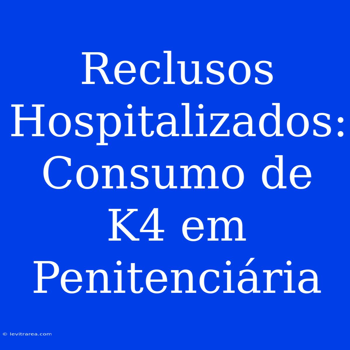 Reclusos Hospitalizados: Consumo De K4 Em Penitenciária