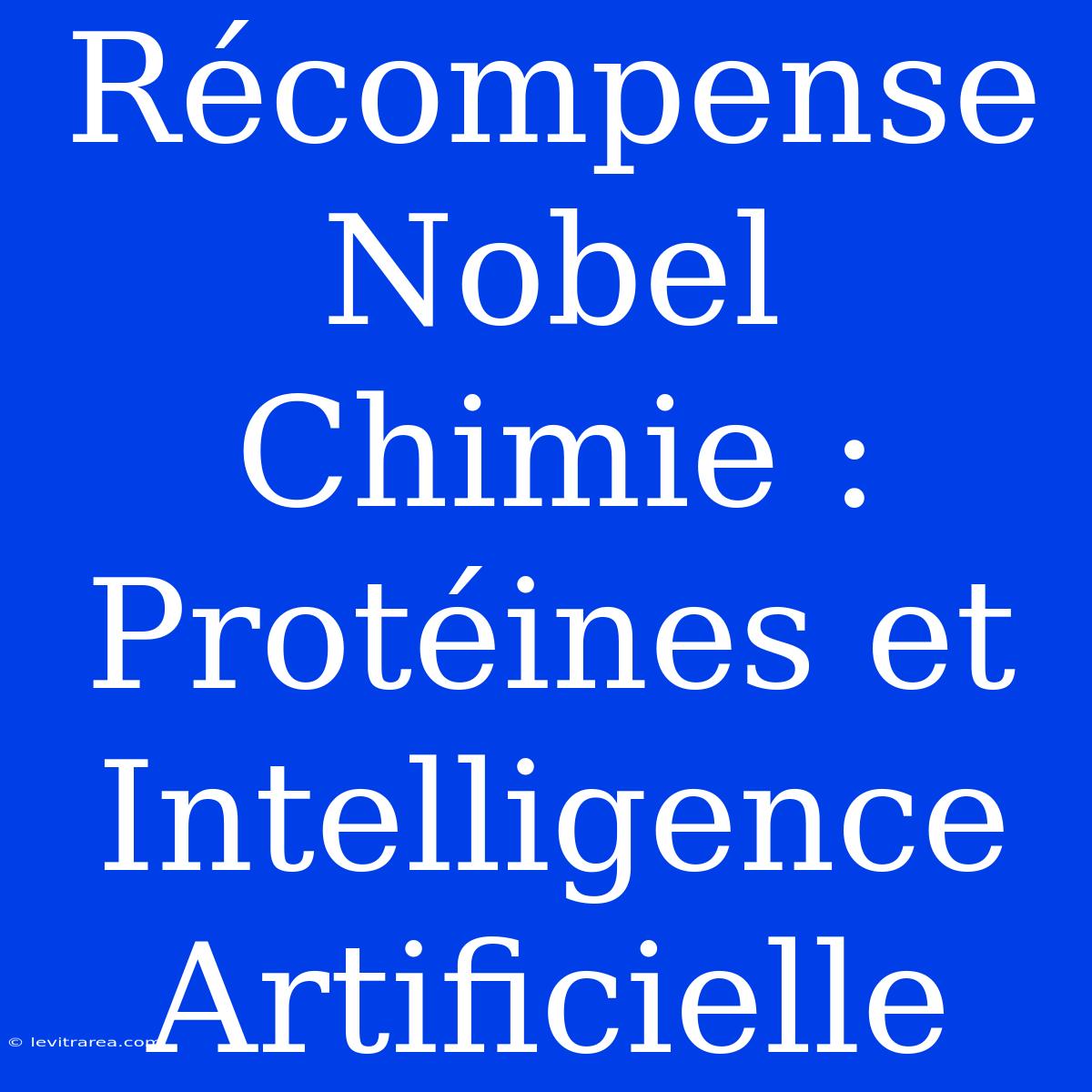 Récompense Nobel Chimie : Protéines Et Intelligence Artificielle