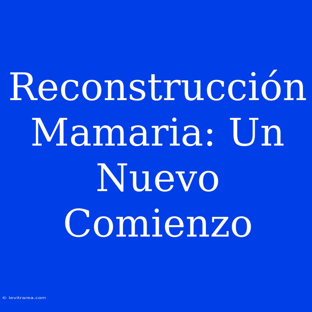 Reconstrucción Mamaria: Un Nuevo Comienzo