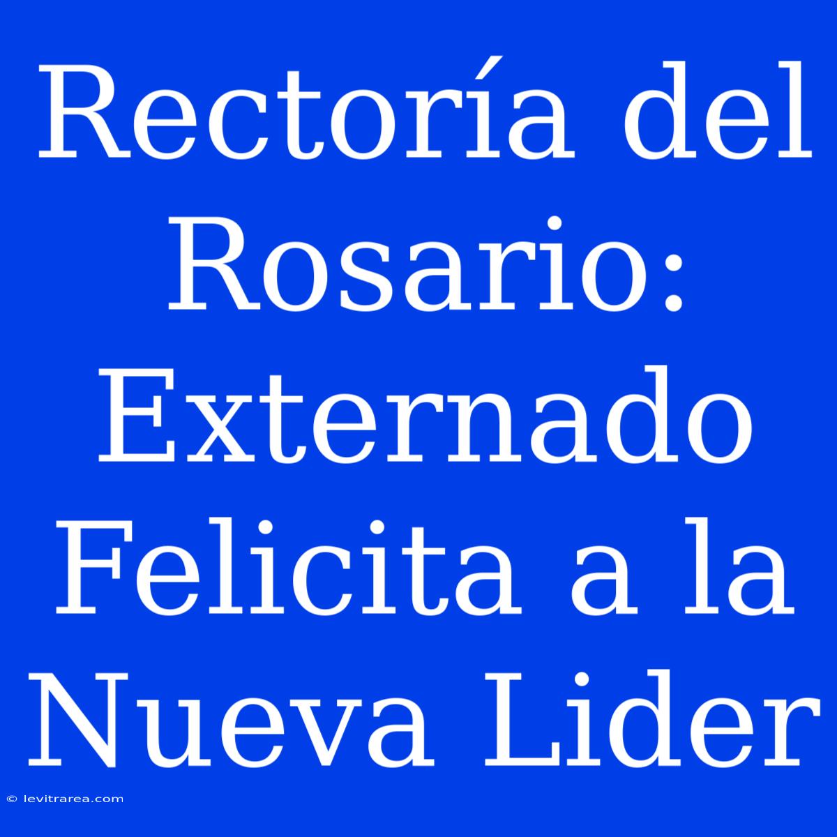 Rectoría Del Rosario: Externado Felicita A La Nueva Lider