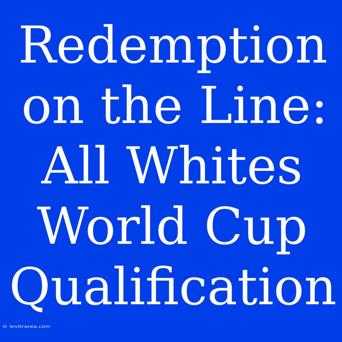 Redemption On The Line: All Whites World Cup Qualification 