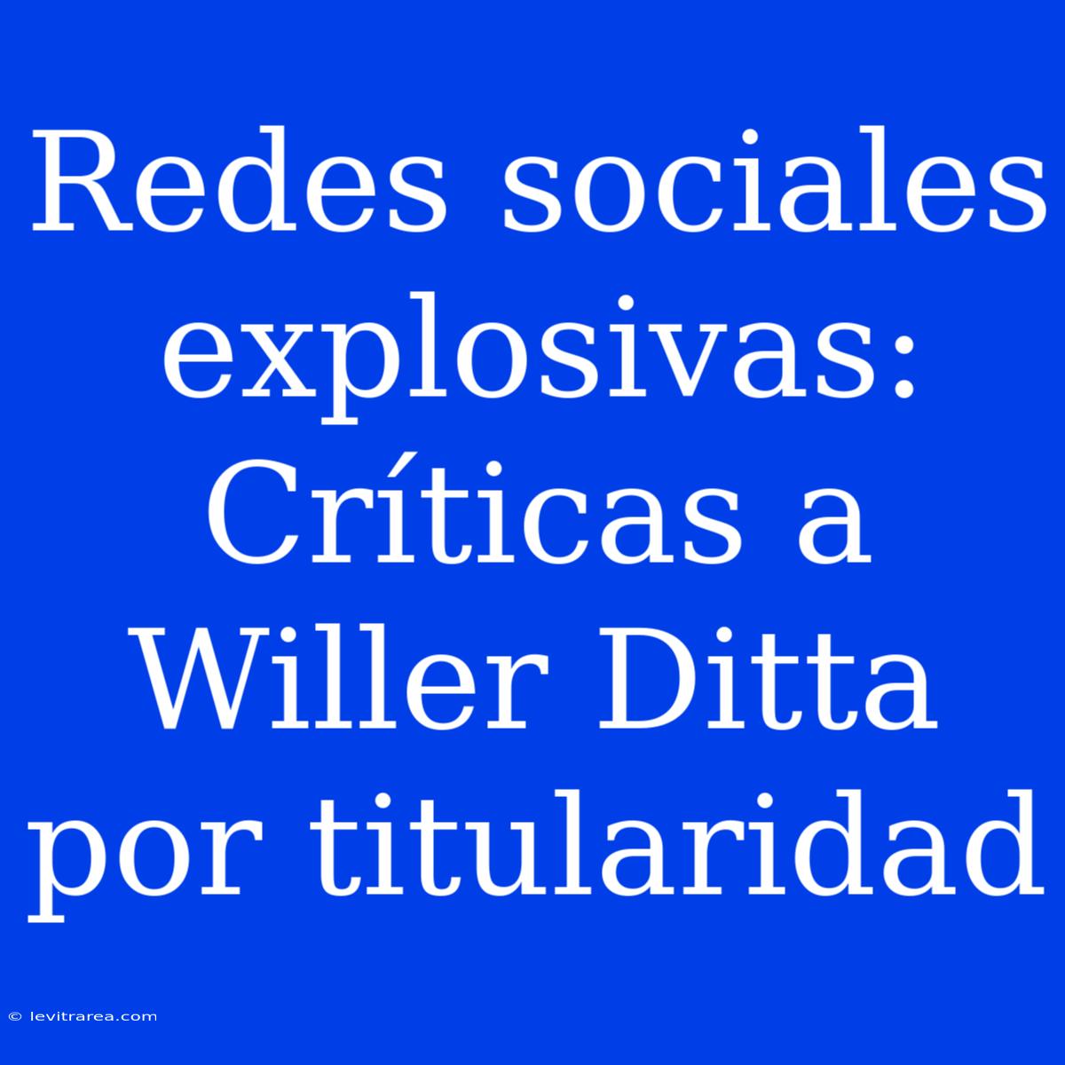 Redes Sociales Explosivas: Críticas A Willer Ditta Por Titularidad 