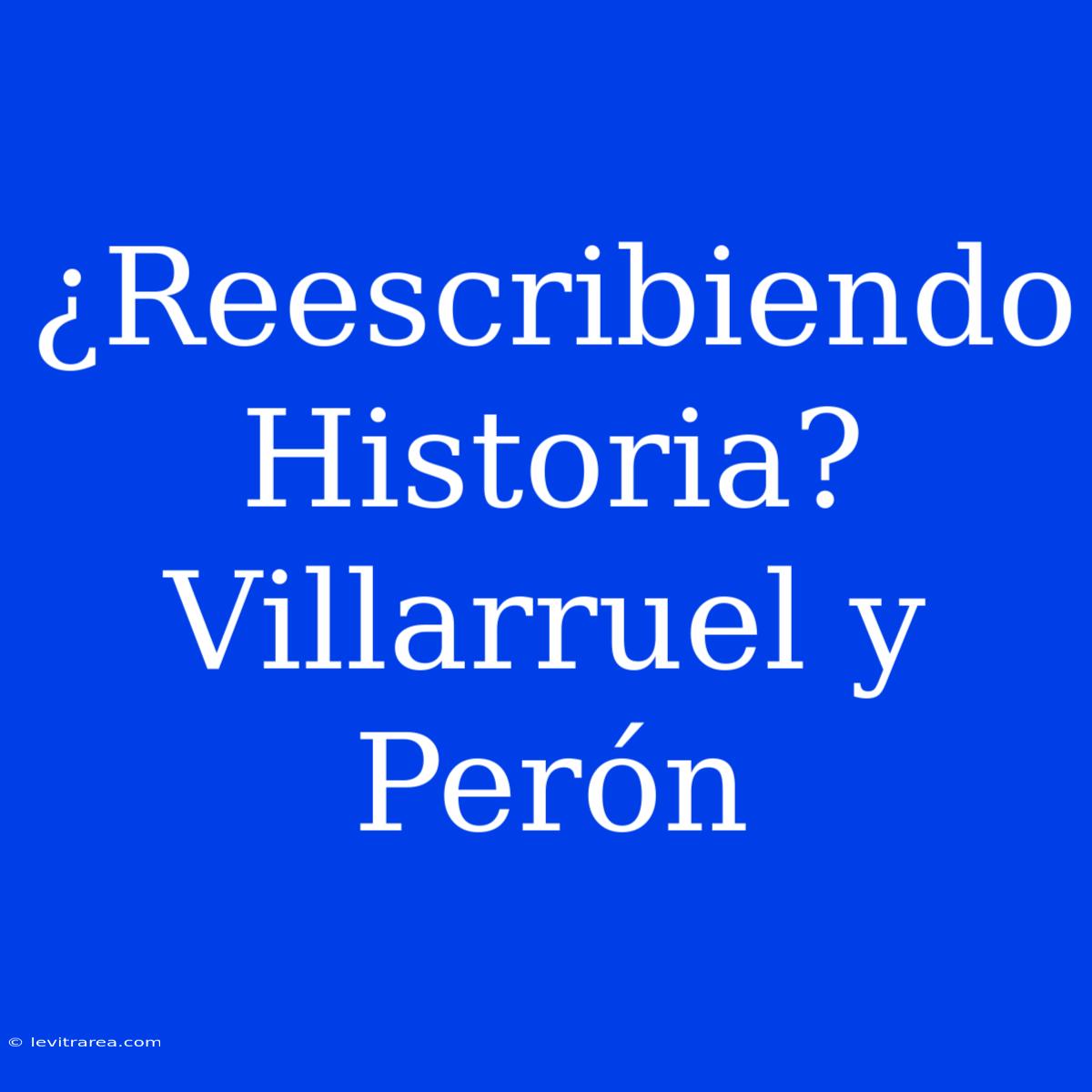 ¿Reescribiendo Historia? Villarruel Y Perón