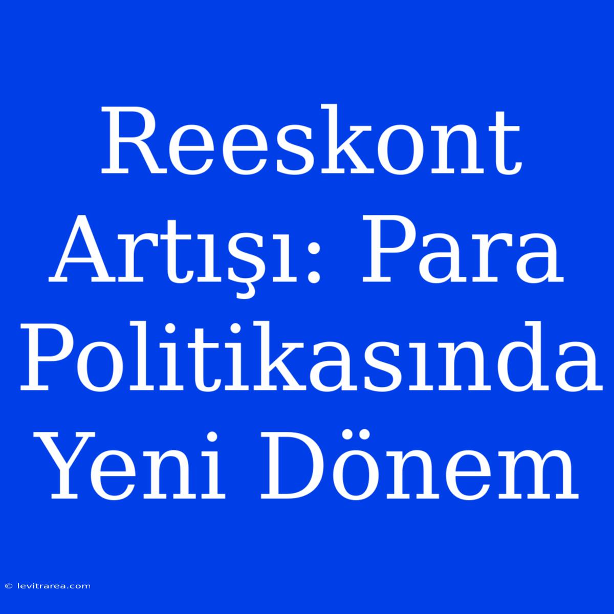 Reeskont Artışı: Para Politikasında Yeni Dönem