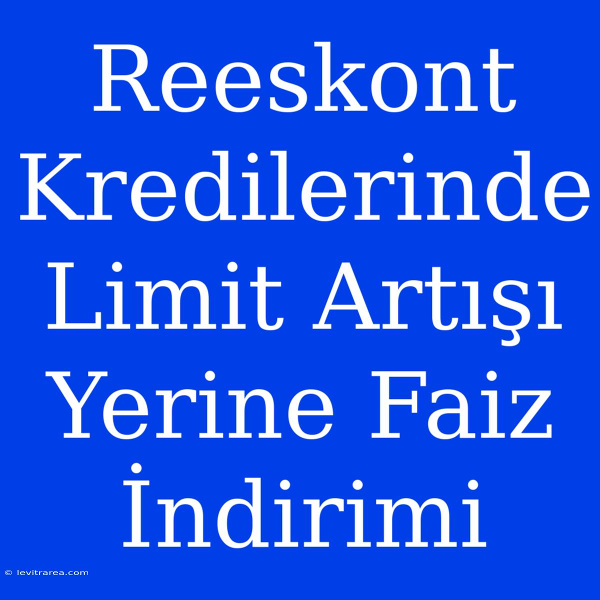 Reeskont Kredilerinde Limit Artışı Yerine Faiz İndirimi