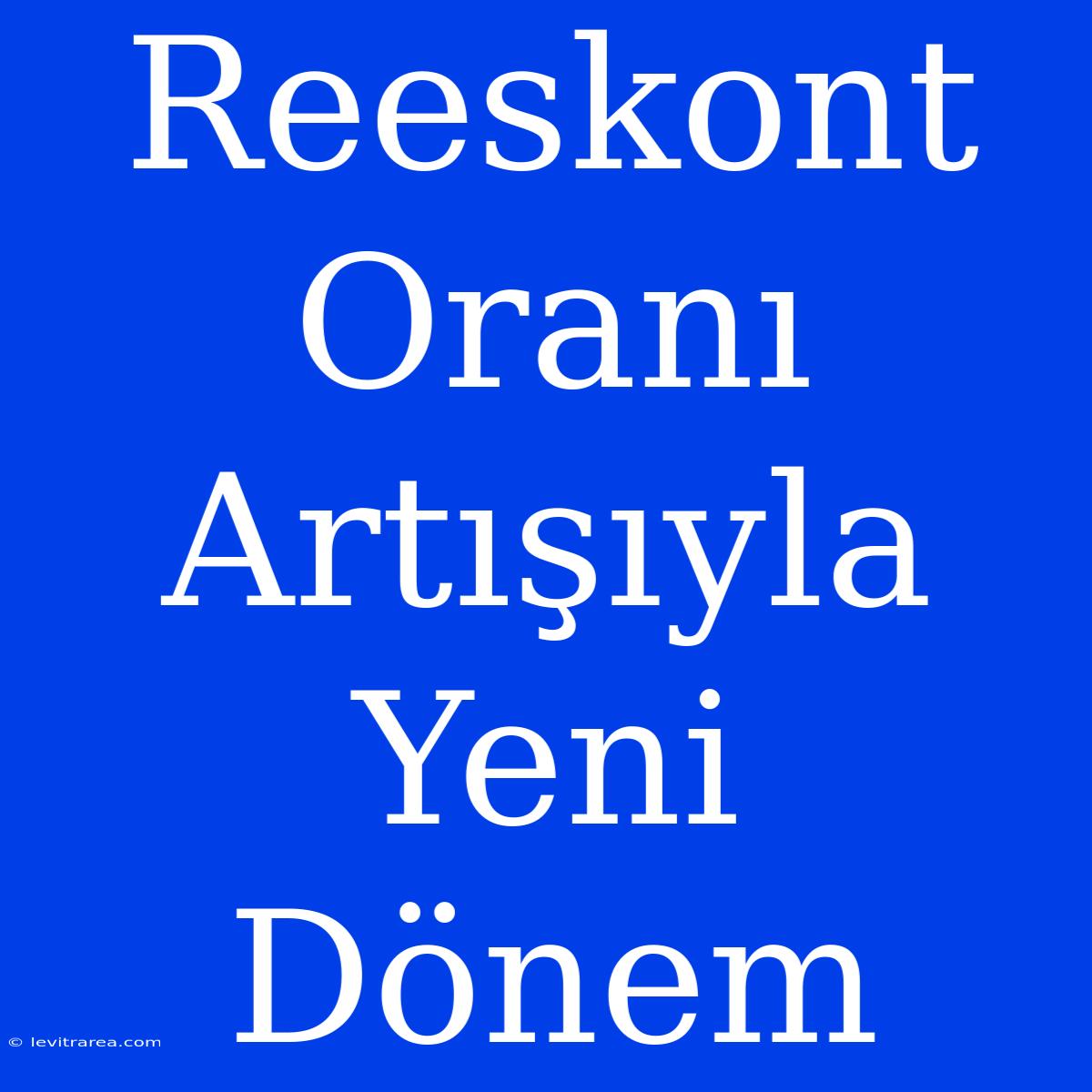 Reeskont Oranı Artışıyla Yeni Dönem