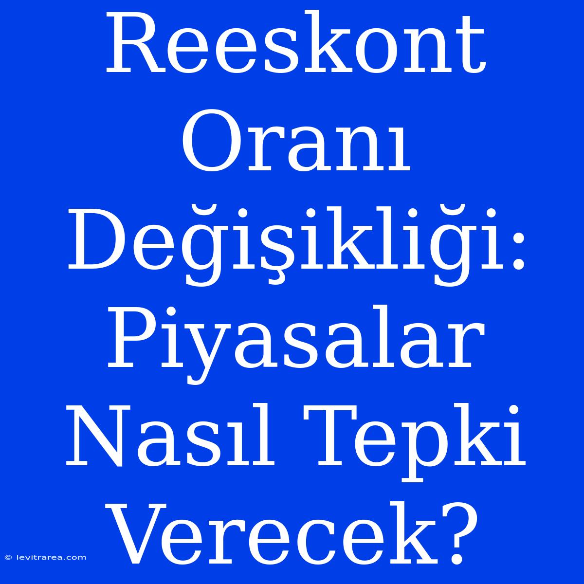 Reeskont Oranı Değişikliği: Piyasalar Nasıl Tepki Verecek?