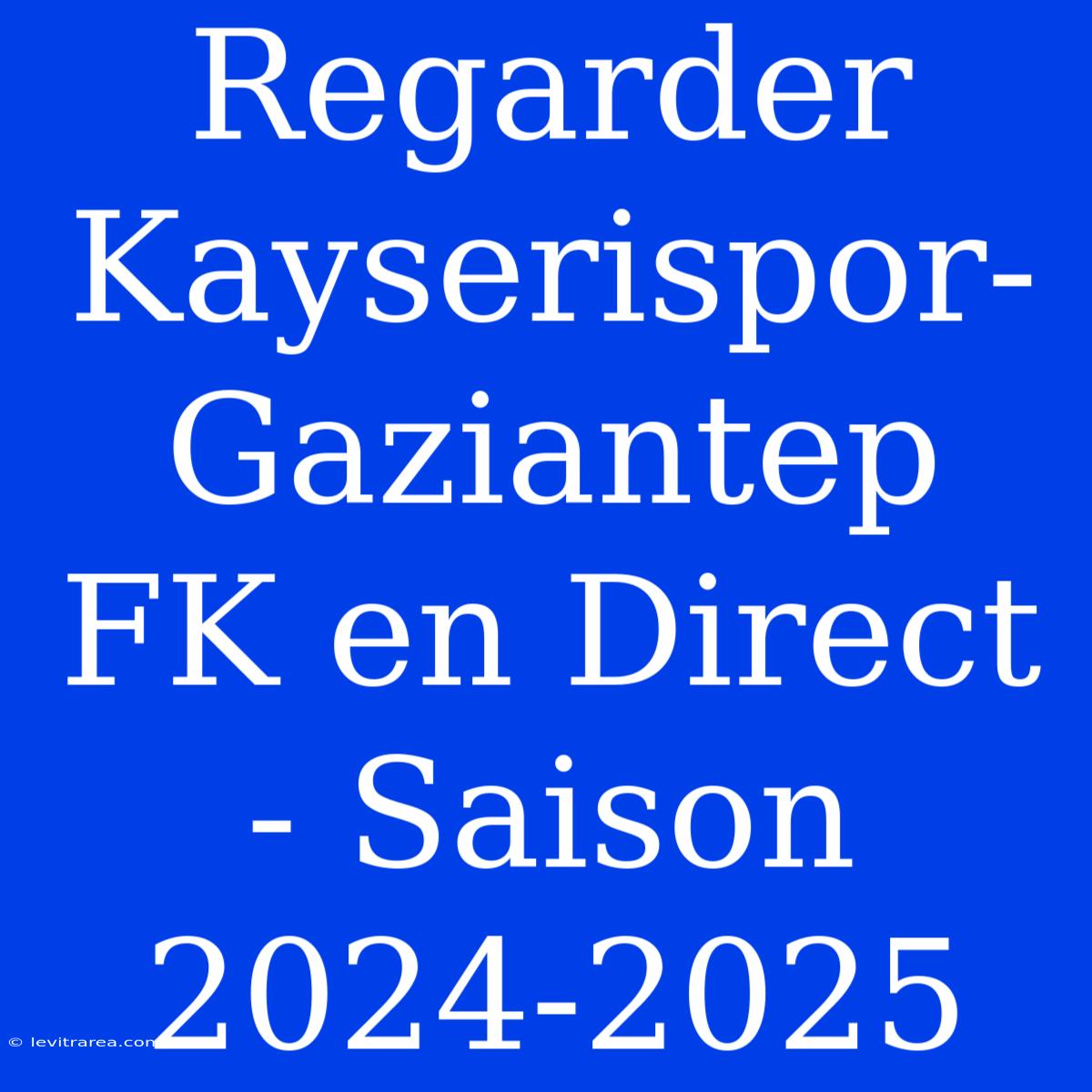 Regarder Kayserispor-Gaziantep FK En Direct - Saison 2024-2025