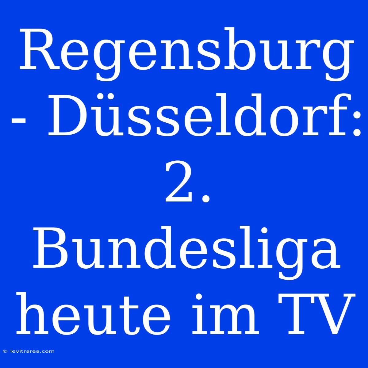 Regensburg - Düsseldorf: 2. Bundesliga Heute Im TV