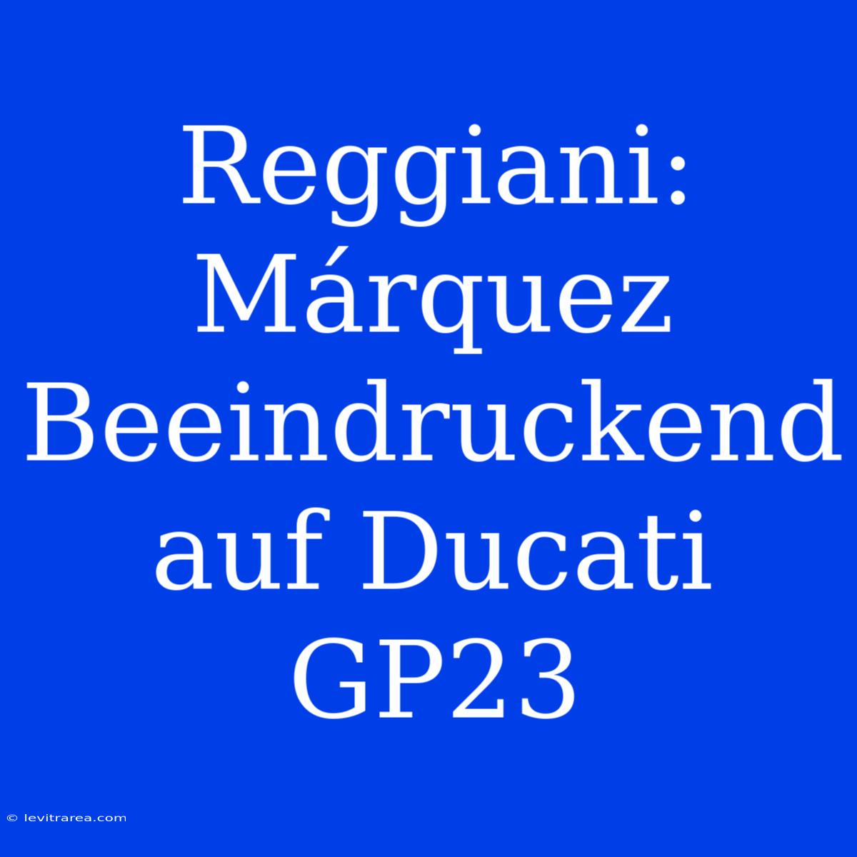 Reggiani: Márquez Beeindruckend Auf Ducati GP23