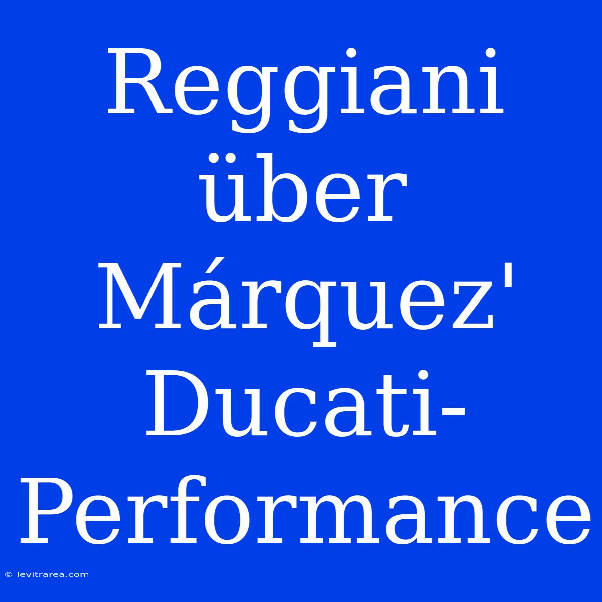 Reggiani Über Márquez' Ducati-Performance