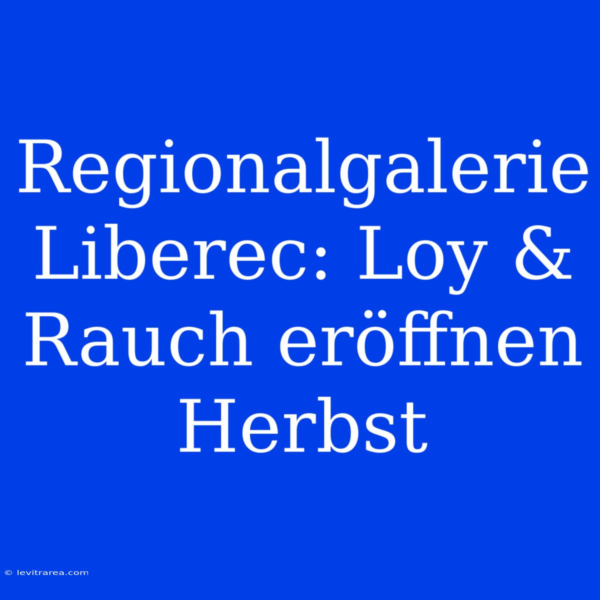 Regionalgalerie Liberec: Loy & Rauch Eröffnen Herbst