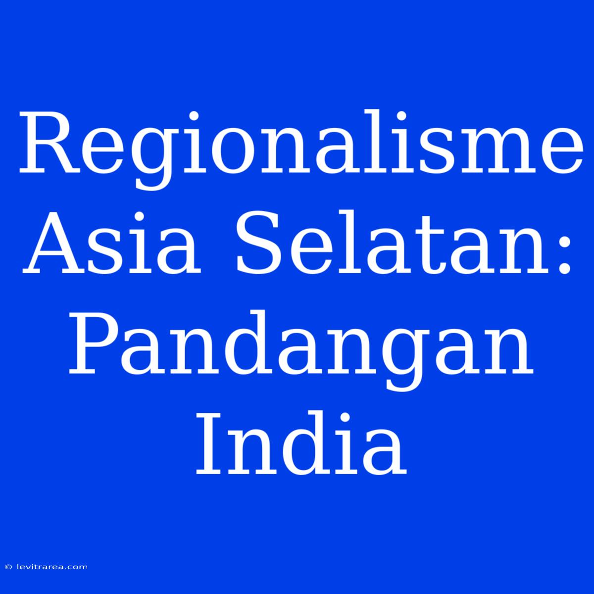 Regionalisme Asia Selatan: Pandangan India