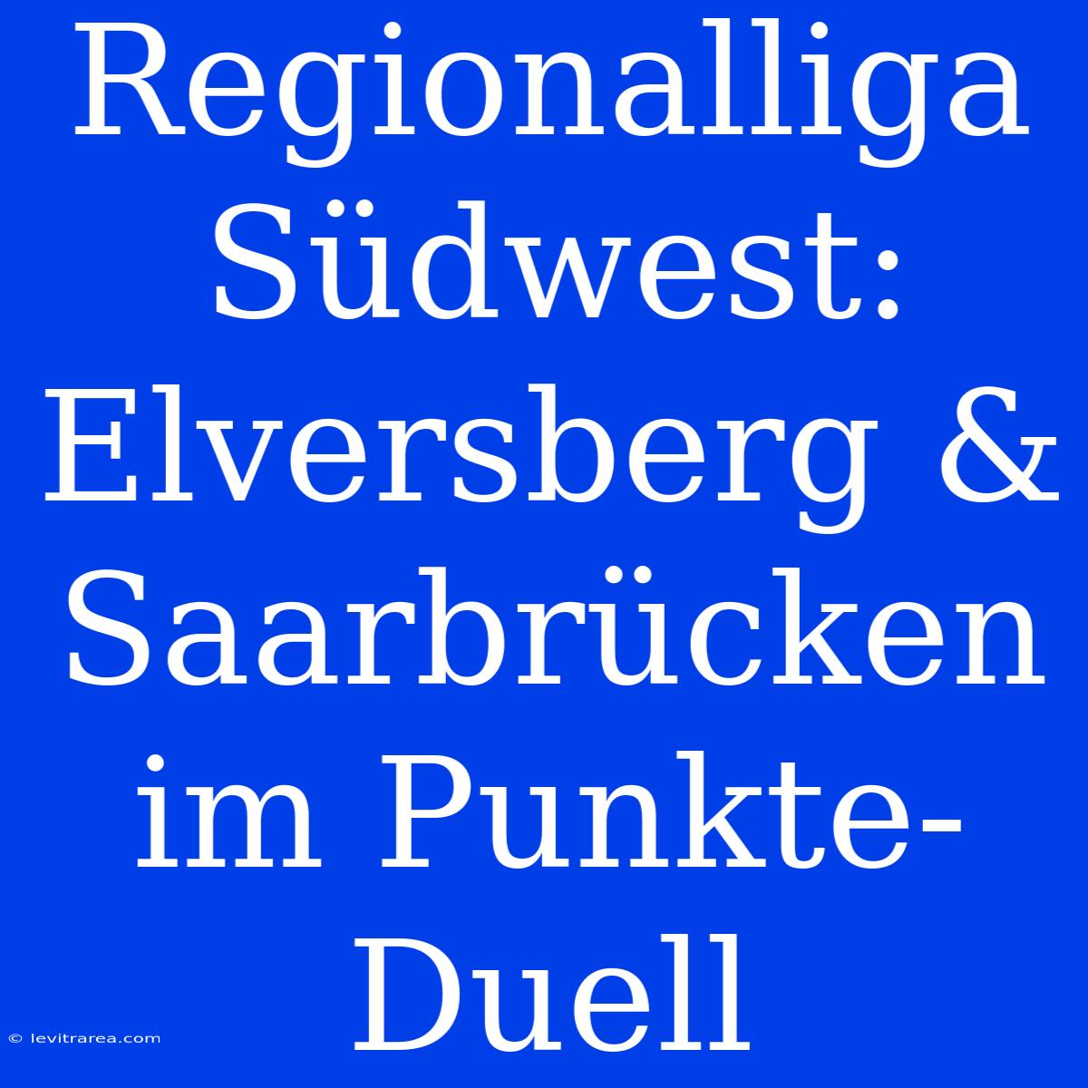 Regionalliga Südwest: Elversberg & Saarbrücken Im Punkte-Duell