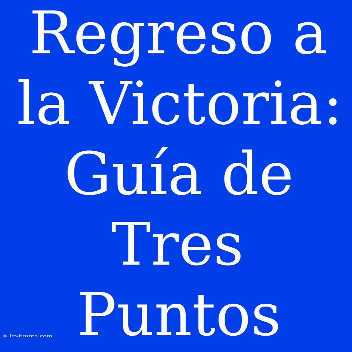 Regreso A La Victoria: Guía De Tres Puntos