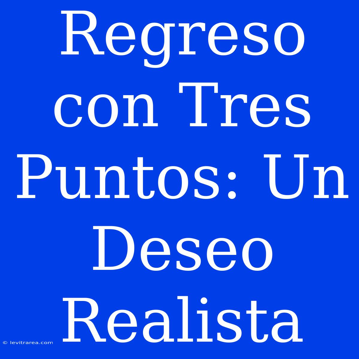 Regreso Con Tres Puntos: Un Deseo Realista