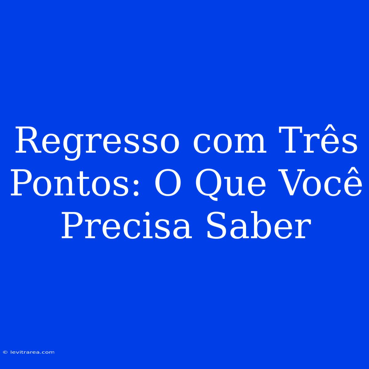 Regresso Com Três Pontos: O Que Você Precisa Saber 