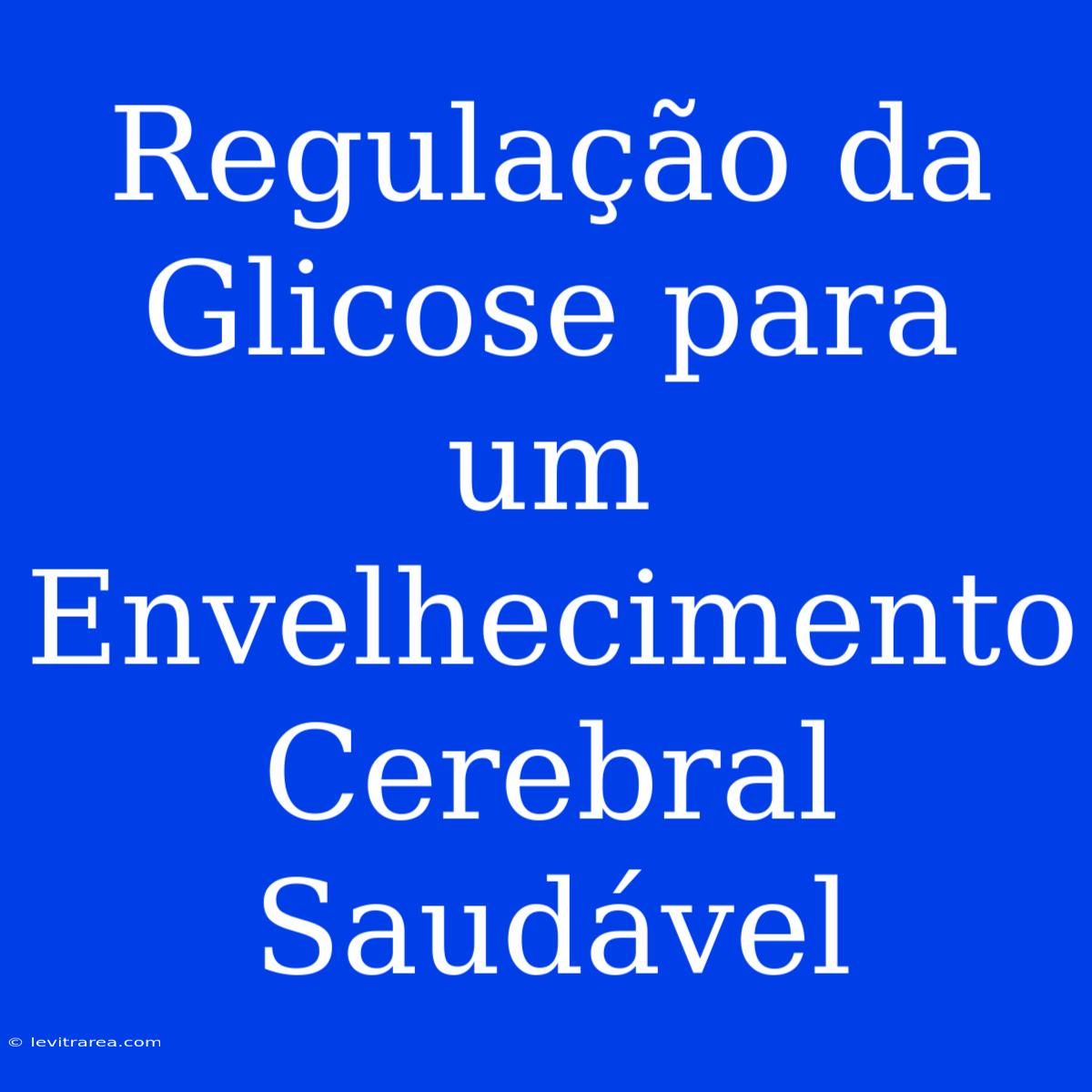 Regulação Da Glicose Para Um Envelhecimento Cerebral Saudável