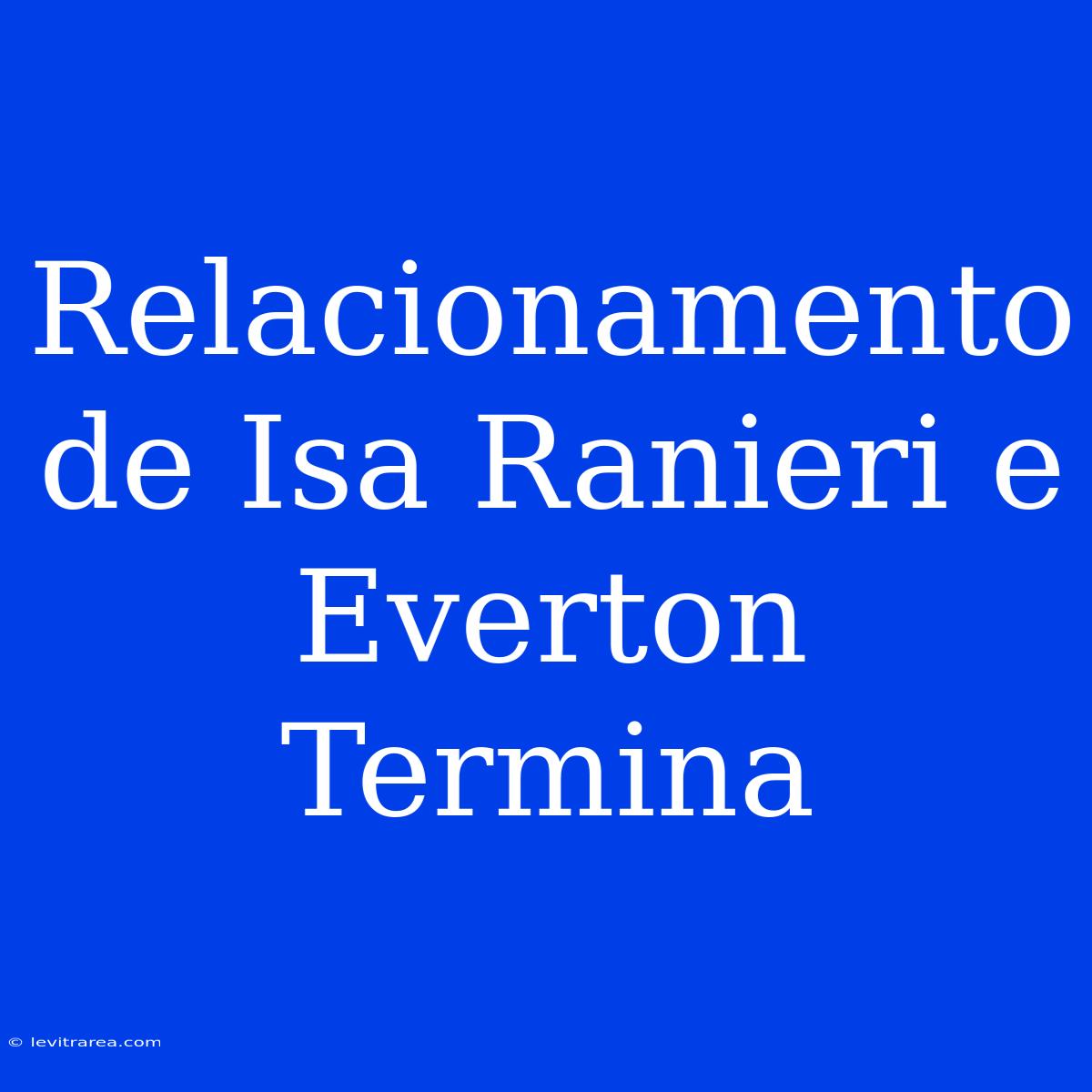 Relacionamento De Isa Ranieri E Everton Termina