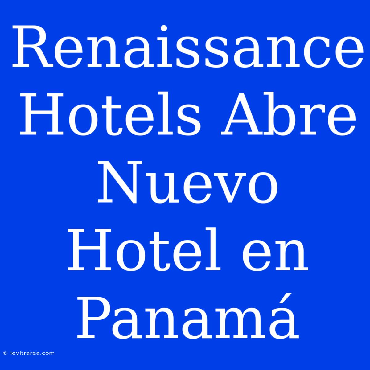 Renaissance Hotels Abre Nuevo Hotel En Panamá