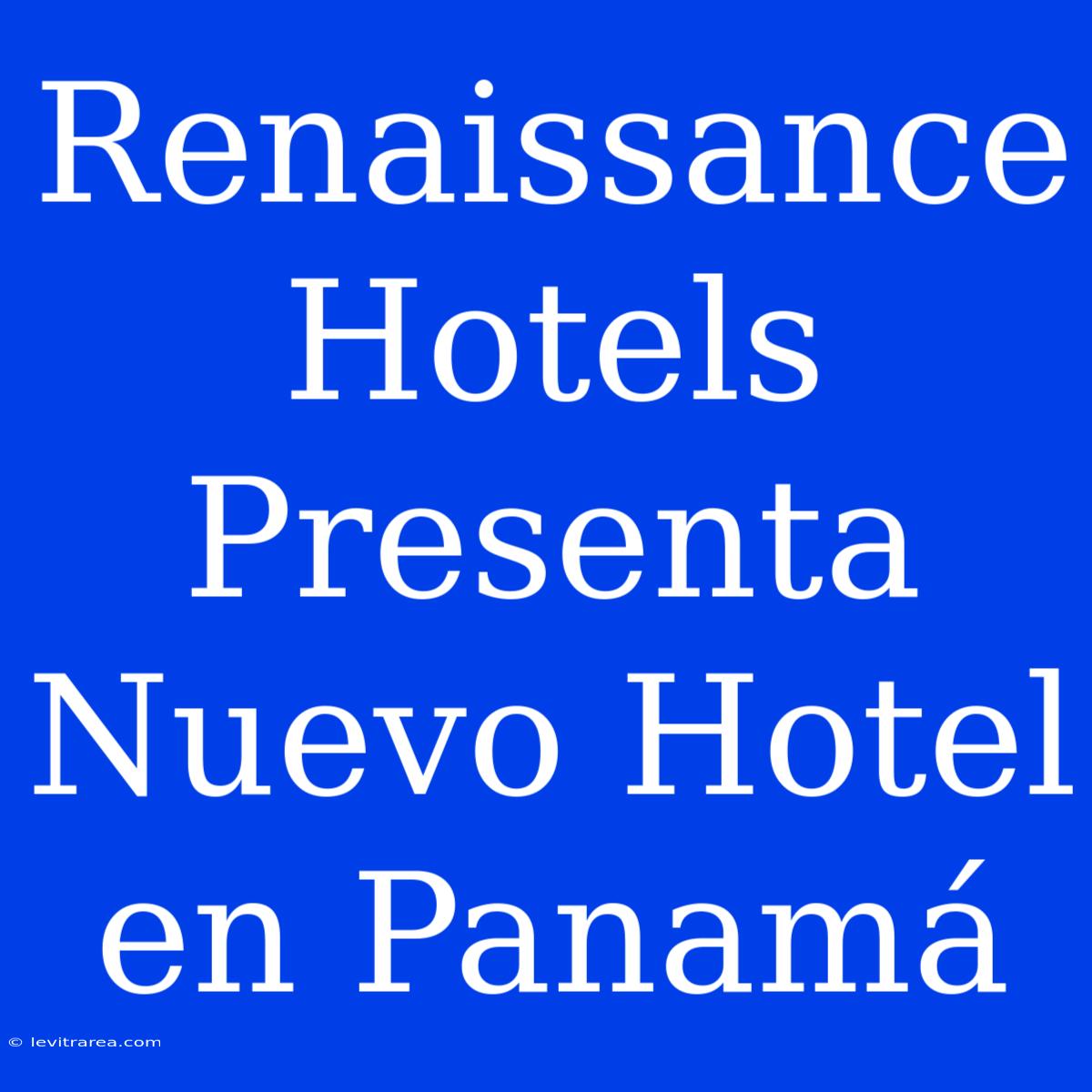 Renaissance Hotels Presenta Nuevo Hotel En Panamá 