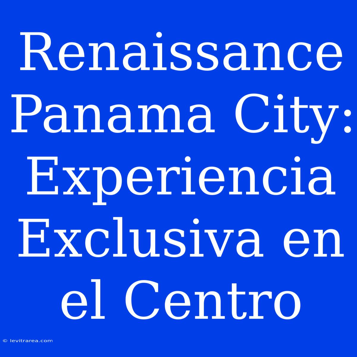 Renaissance Panama City: Experiencia Exclusiva En El Centro