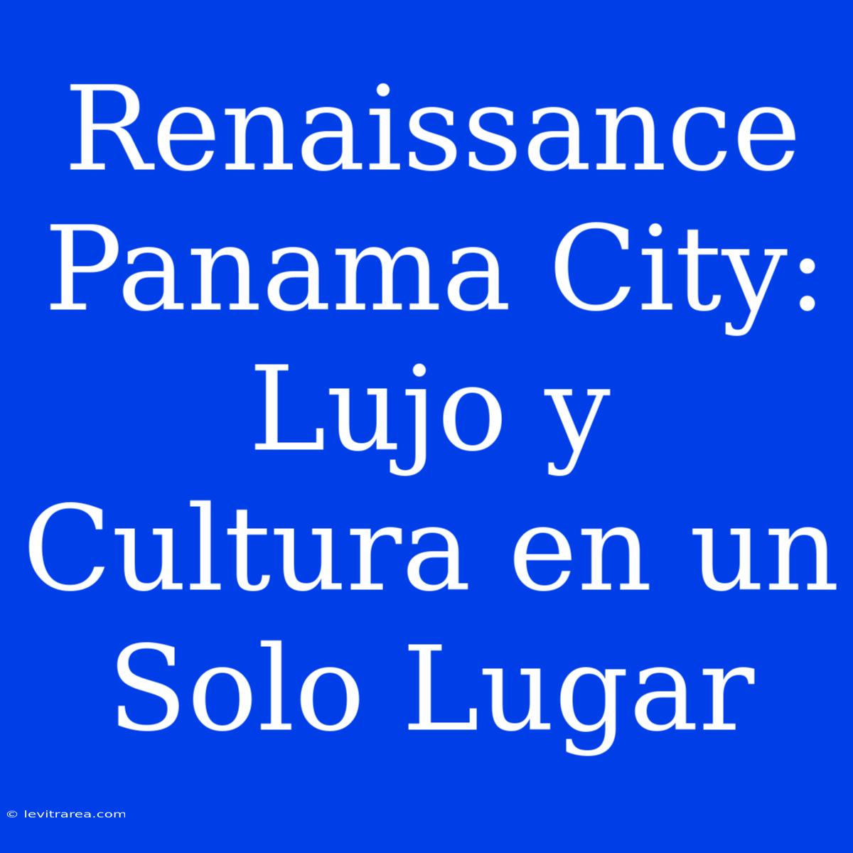 Renaissance Panama City: Lujo Y Cultura En Un Solo Lugar