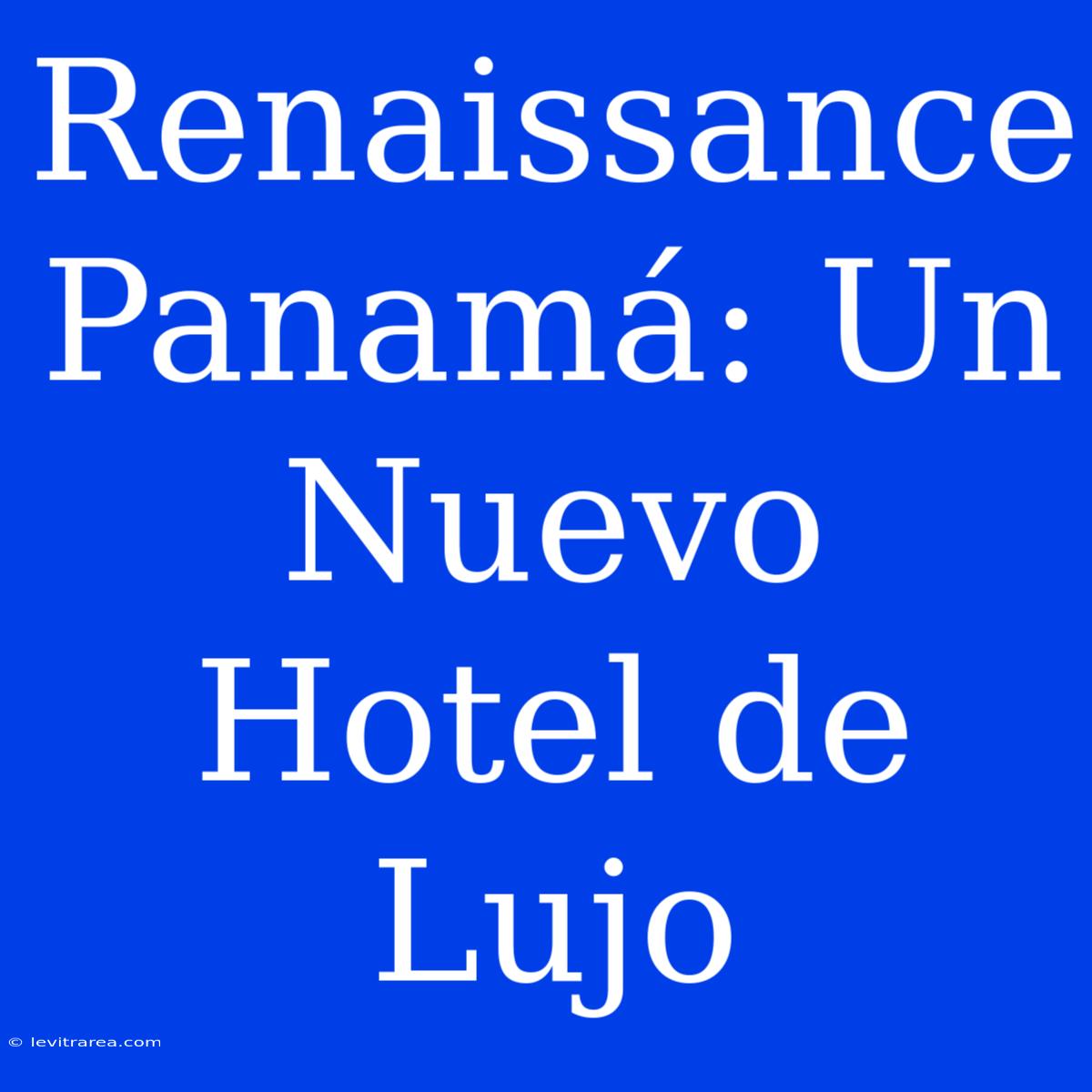 Renaissance Panamá: Un Nuevo Hotel De Lujo 