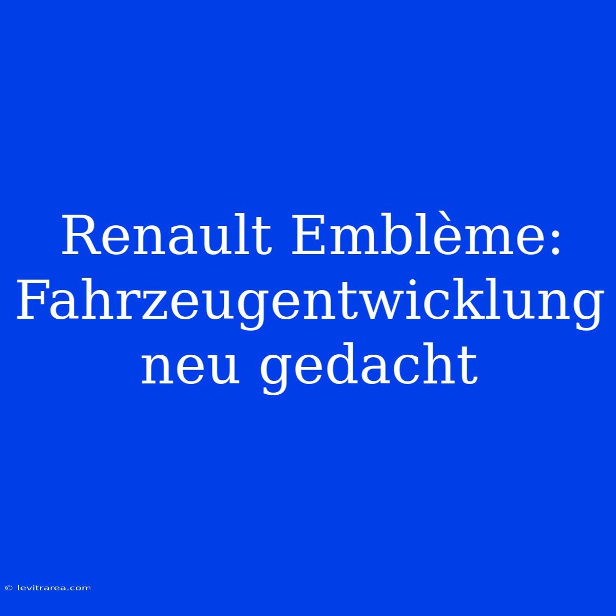 Renault Emblème:  Fahrzeugentwicklung Neu Gedacht