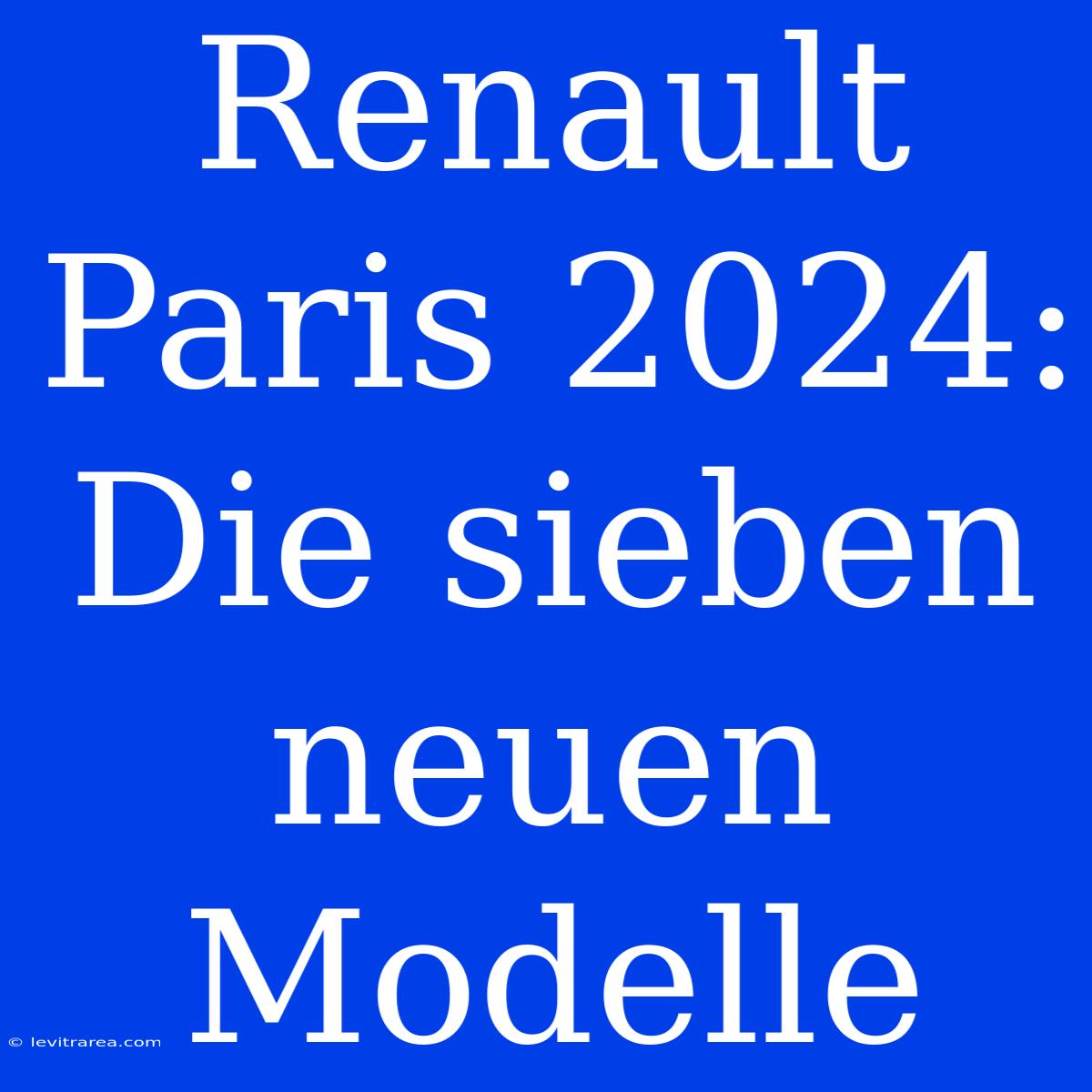 Renault Paris 2024: Die Sieben Neuen Modelle