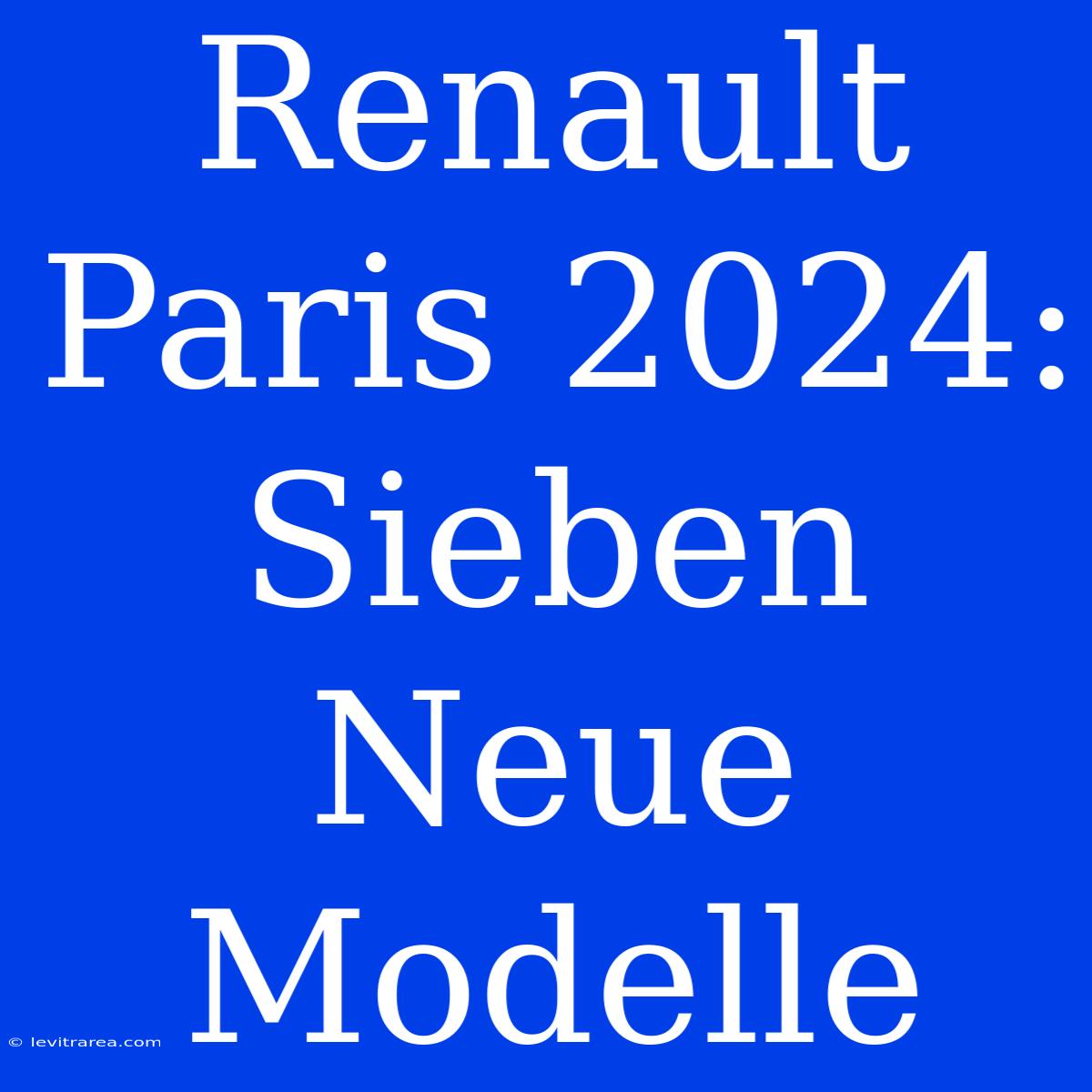 Renault Paris 2024: Sieben Neue Modelle