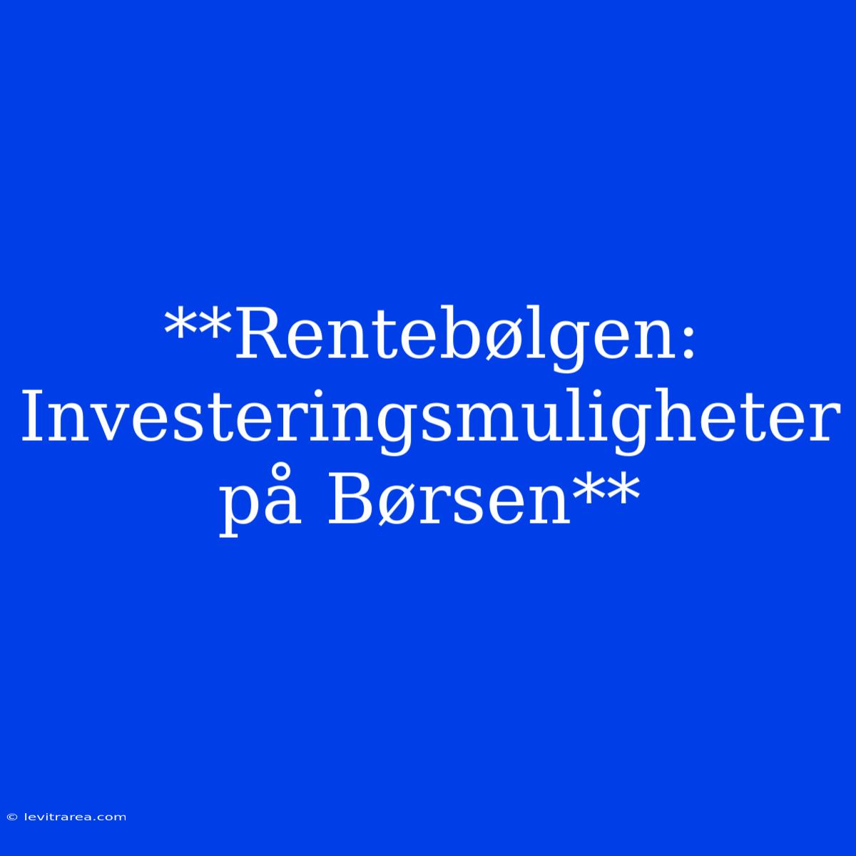 **Rentebølgen: Investeringsmuligheter På Børsen**