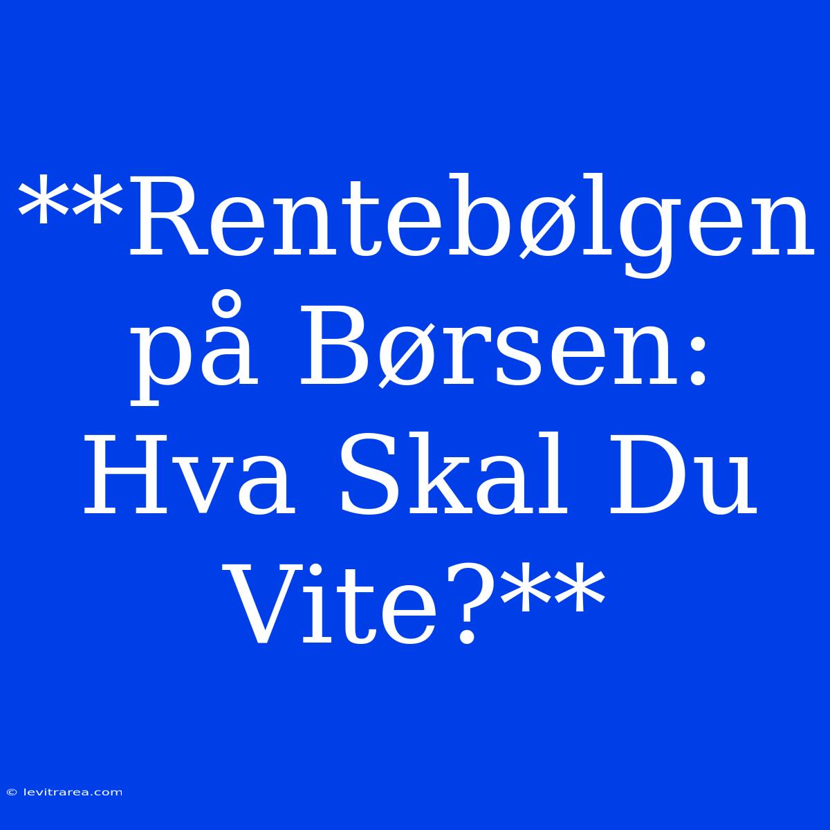 **Rentebølgen På Børsen: Hva Skal Du Vite?**