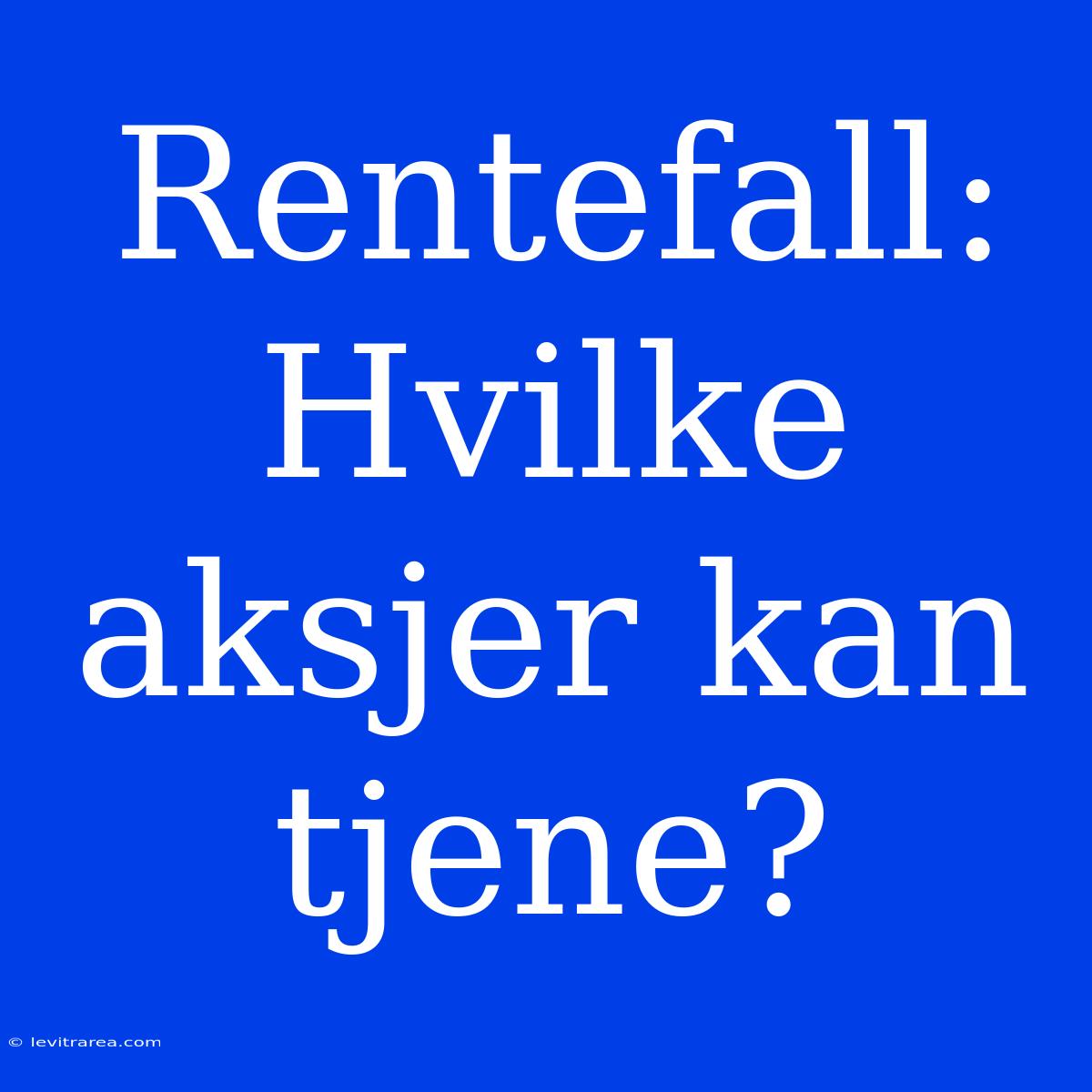 Rentefall: Hvilke Aksjer Kan Tjene?